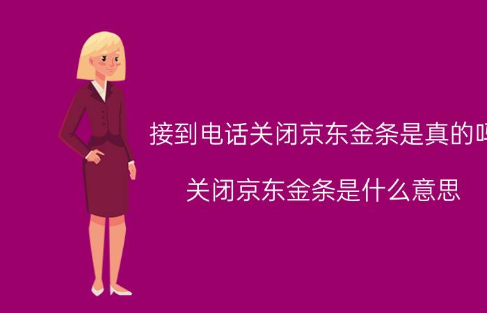 接到电话关闭京东金条是真的吗 关闭京东金条是什么意思？